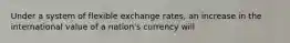 Under a system of flexible exchange rates, an increase in the international value of a nation's currency will