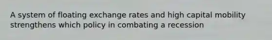 A system of floating exchange rates and high capital mobility strengthens which policy in combating a recession