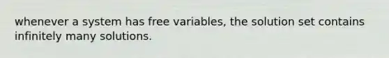 whenever a system has free variables, the solution set contains infinitely many solutions.