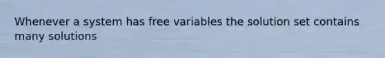 Whenever a system has free variables the solution set contains many solutions