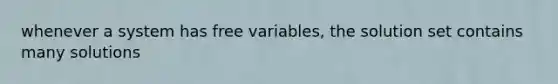 whenever a system has free variables, the solution set contains many solutions