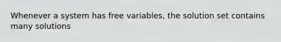 Whenever a system has free variables, the solution set contains many solutions