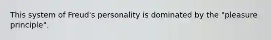 This system of Freud's personality is dominated by the "pleasure principle".