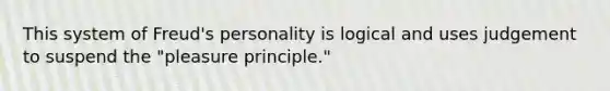 This system of Freud's personality is logical and uses judgement to suspend the "pleasure principle."