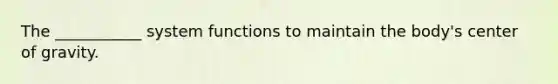 The ___________ system functions to maintain the body's center of gravity.