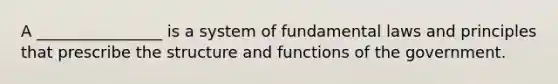 A ________________ is a system of fundamental laws and principles that prescribe the structure and functions of the government.