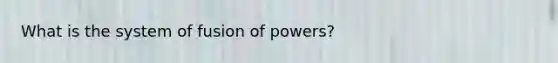 What is the system of fusion of powers?