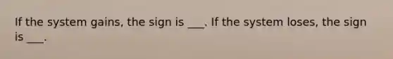 If the system gains, the sign is ___. If the system loses, the sign is ___.