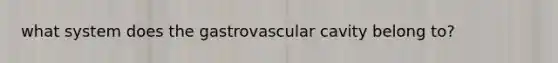 what system does the gastrovascular cavity belong to?