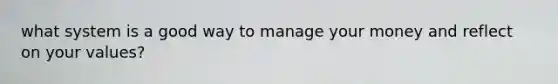 what system is a good way to manage your money and reflect on your values?