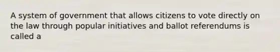 A system of government that allows citizens to vote directly on the law through popular initiatives and ballot referendums is called a