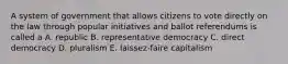 A system of government that allows citizens to vote directly on the law through popular initiatives and ballot referendums is called a A. republic B. representative democracy C. direct democracy D. pluralism E. laissez-faire capitalism