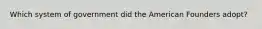 Which system of government did the American Founders adopt?