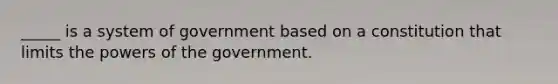 _____ is a system of government based on a constitution that limits the powers of the government.