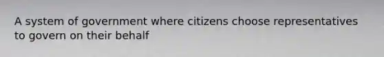 A system of government where citizens choose representatives to govern on their behalf