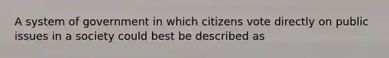 A system of government in which citizens vote directly on public issues in a society could best be described as