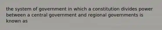 the system of government in which a constitution divides power between a central government and regional governments is known as