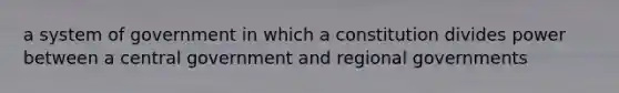 a system of government in which a constitution divides power between a central government and regional governments