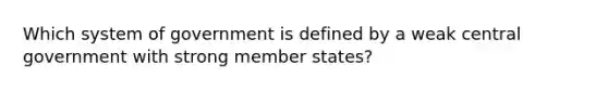 Which system of government is defined by a weak central government with strong member states?