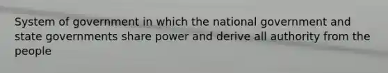 System of government in which the national government and state governments share power and derive all authority from the people