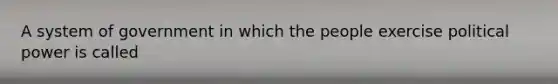 A system of government in which the people exercise political power is called