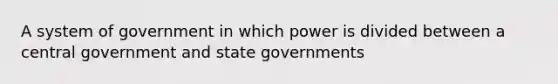 A system of government in which power is divided between a central government and state governments