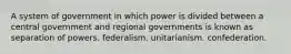 A system of government in which power is divided between a central government and regional governments is known as separation of powers. federalism. unitarianism. confederation.