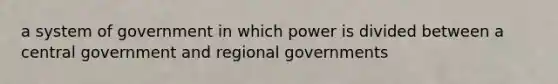 a system of government in which power is divided between a central government and regional governments