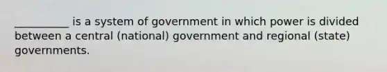 __________ is a system of government in which power is divided between a central (national) government and regional (state) governments.