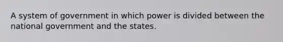 A system of government in which power is divided between the national government and the states.