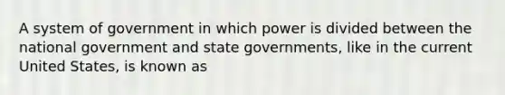 A system of government in which power is divided between the national government and state governments, like in the current United States, is known as