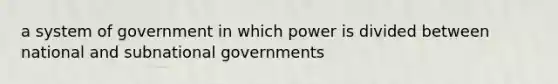 a system of government in which power is divided between national and subnational governments