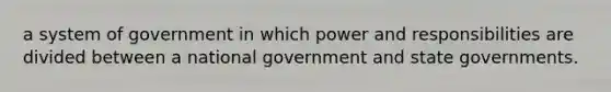 a system of government in which power and responsibilities are divided between a national government and state governments.