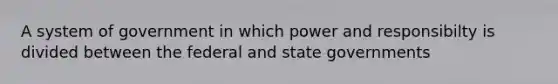 A system of government in which power and responsibilty is divided between the federal and state governments