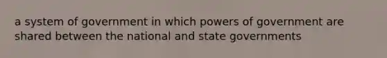 a system of government in which powers of government are shared between the national and state governments