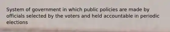 System of government in which public policies are made by officials selected by the voters and held accountable in periodic elections