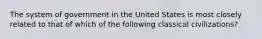 The system of government in the United States is most closely related to that of which of the following classical civilizations?
