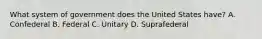 What system of government does the United States have? A. Confederal B. Federal C. Unitary D. Suprafederal