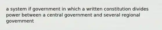 a system if government in which a written constitution divides power between a central government and several regional government