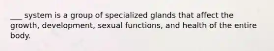 ___ system is a group of specialized glands that affect the growth, development, sexual functions, and health of the entire body.