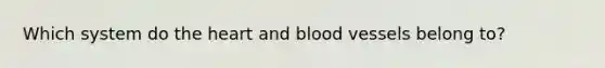 Which system do the heart and blood vessels belong to?