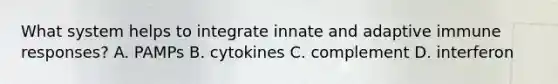 What system helps to integrate innate and adaptive <a href='https://www.questionai.com/knowledge/krhPdp6cmU-immune-response' class='anchor-knowledge'>immune response</a>s? A. PAMPs B. cytokines C. complement D. interferon