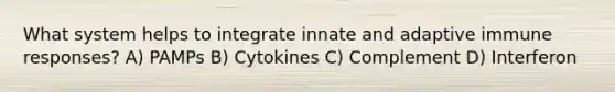 What system helps to integrate innate and adaptive immune responses? A) PAMPs B) Cytokines C) Complement D) Interferon