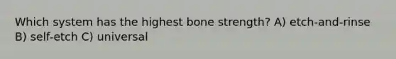 Which system has the highest bone strength? A) etch-and-rinse B) self-etch C) universal