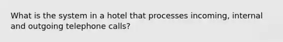 What is the system in a hotel that processes incoming, internal and outgoing telephone calls?