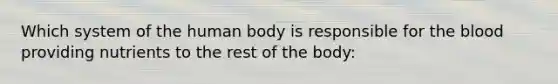 Which system of the human body is responsible for the blood providing nutrients to the rest of the body: