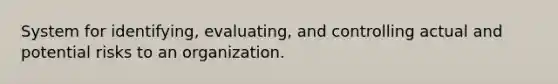 System for identifying, evaluating, and controlling actual and potential risks to an organization.