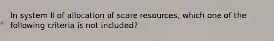 In system II of allocation of scare resources, which one of the following criteria is not included?