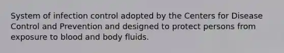 System of infection control adopted by the Centers for Disease Control and Prevention and designed to protect persons from exposure to blood and body fluids.