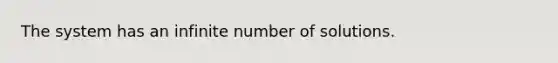 The system has an infinite number of solutions.